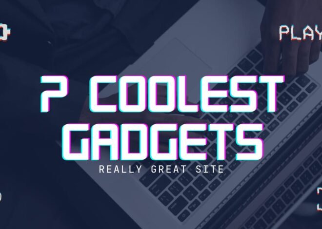 Top 7 Coolest Gadgets you must have