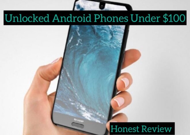 Honest Review on Unlocked Android Phones Under $100