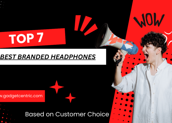 Top 7 Best Branded Headphones You Must Have